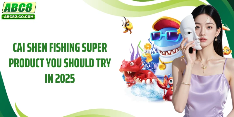 Cai Shen Fishing super product you should try in 2025