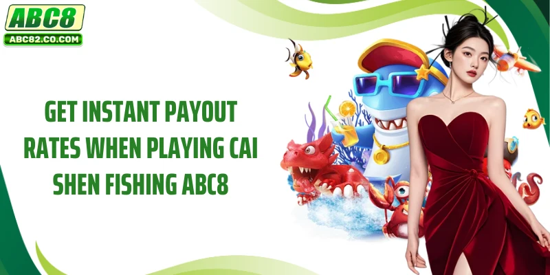Get instant payout rates when playing Cai Shen Fishing ABC8