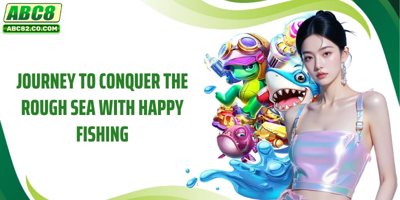 Journey to conquer the rough sea with Happy Fishing
