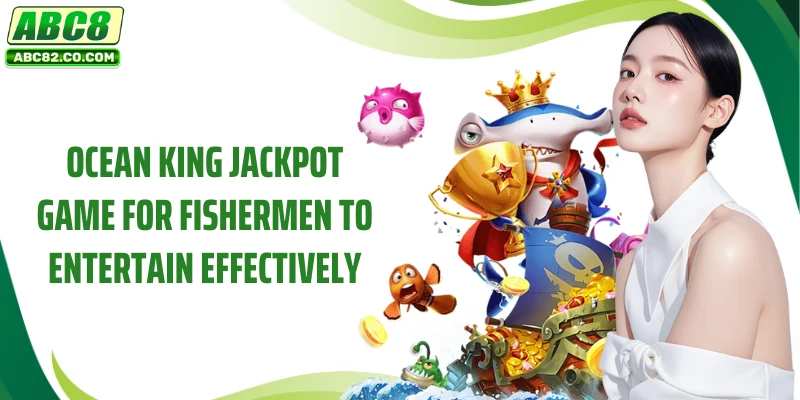 Ocean King Jackpot game for fishermen to entertain effectively