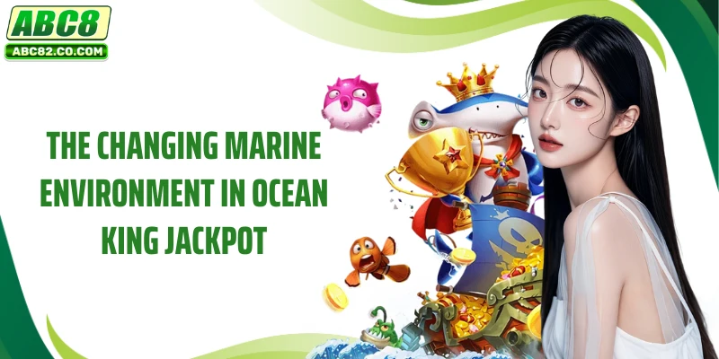 The changing marine environment in Ocean King Jackpot