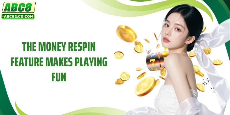 The money respin feature makes playing fun