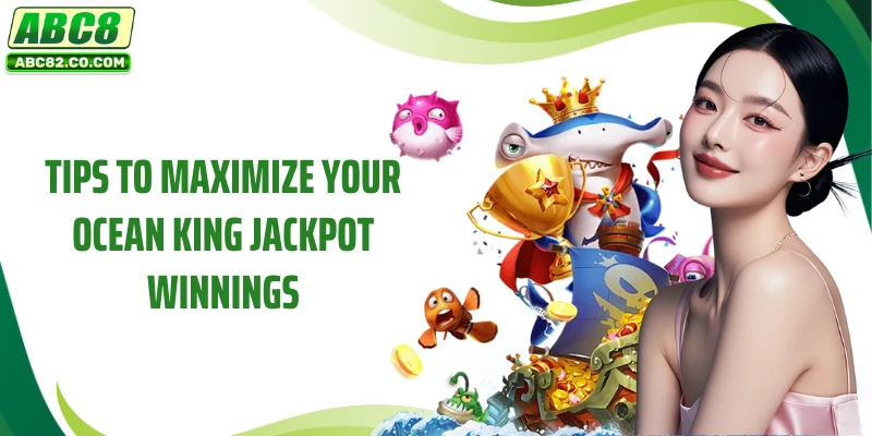 Tips to maximize your Ocean King Jackpot winnings